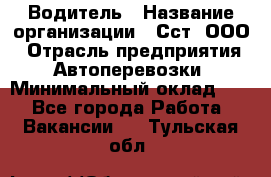 Водитель › Название организации ­ Сст, ООО › Отрасль предприятия ­ Автоперевозки › Минимальный оклад ­ 1 - Все города Работа » Вакансии   . Тульская обл.